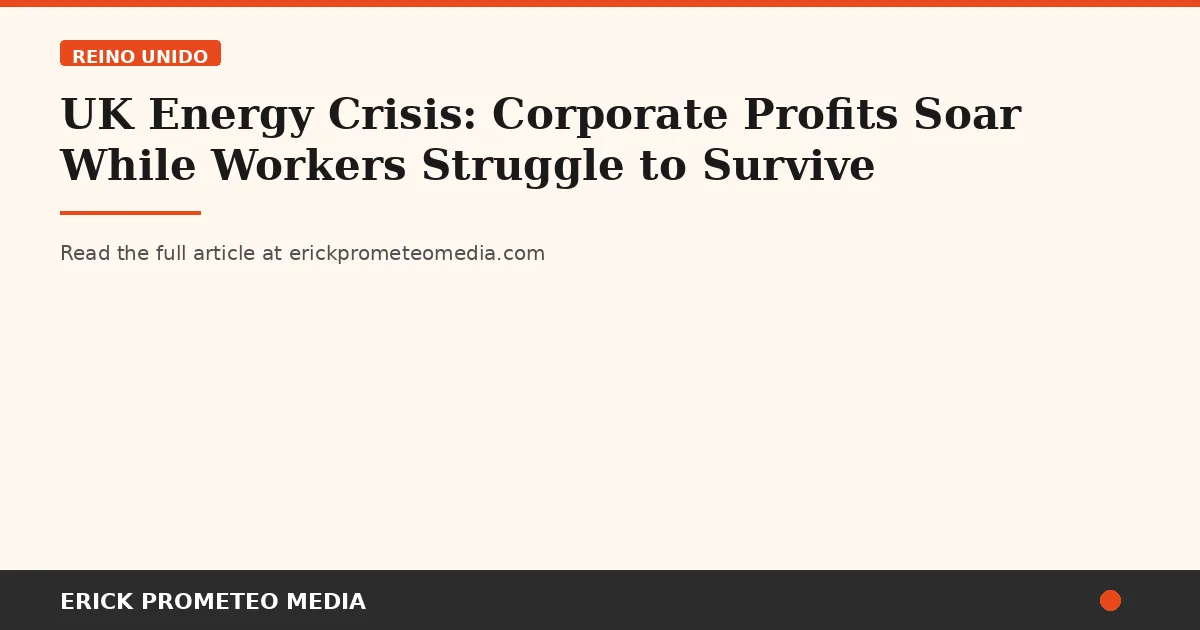 UK Energy Crisis: Corporate Profits Soar While Workers Struggle to Survive