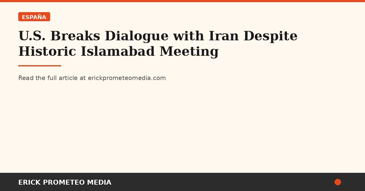U.S. Breaks Dialogue with Iran Despite Historic Islamabad Meeting
