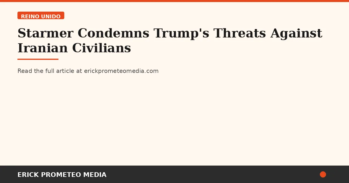 Starmer Condemns Trump's Threats Against Iranian Civilians