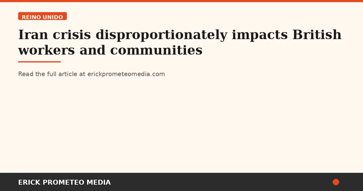 Iran crisis disproportionately impacts British workers and communities