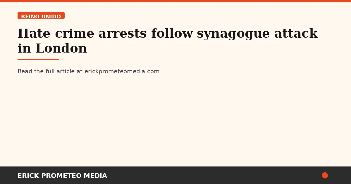 Hate crime arrests follow synagogue attack in London