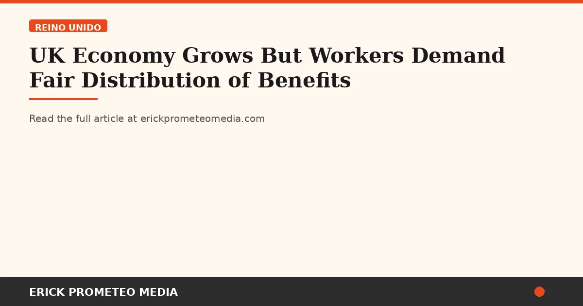 UK Economy Grows But Workers Demand Fair Distribution of Benefits