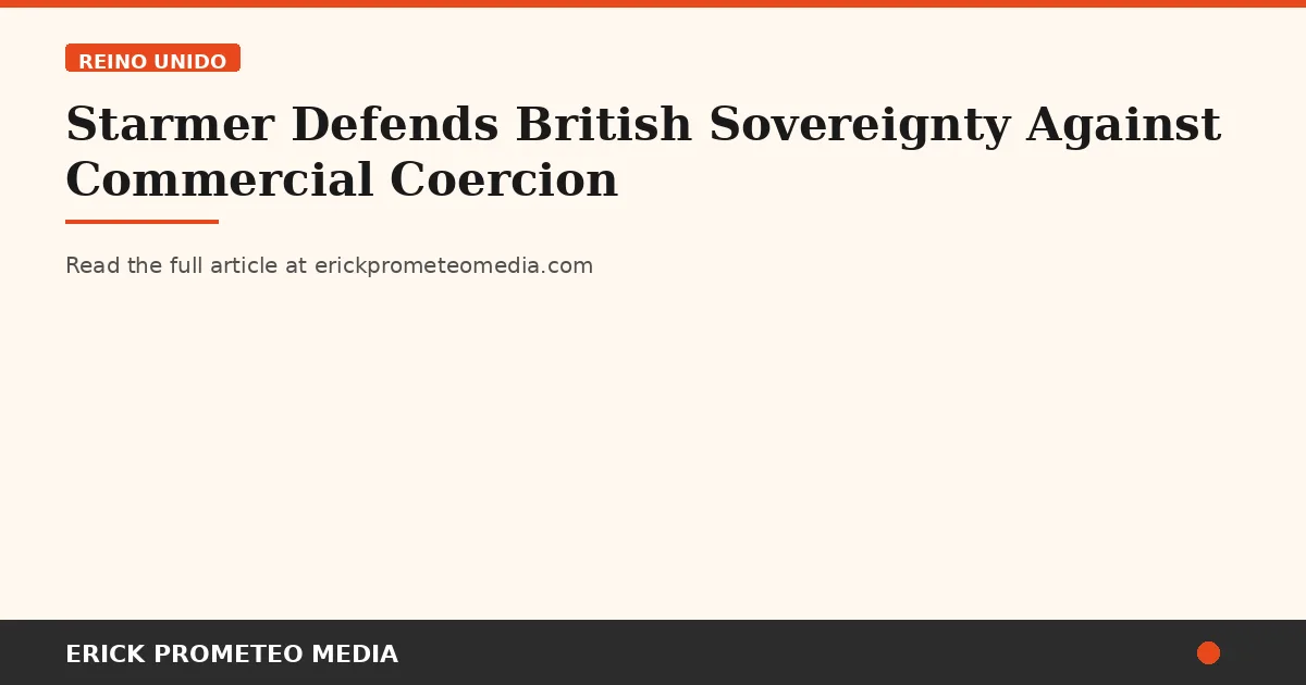 Starmer Defends British Sovereignty Against Commercial Coercion