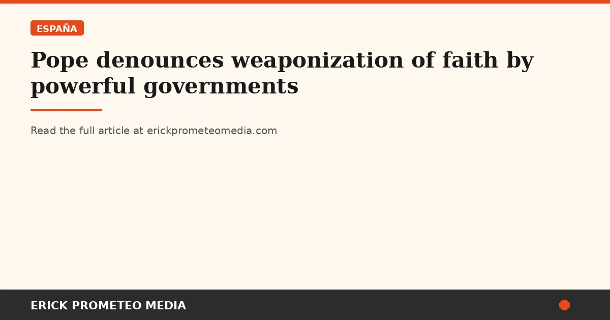 Pope denounces weaponization of faith by powerful governments