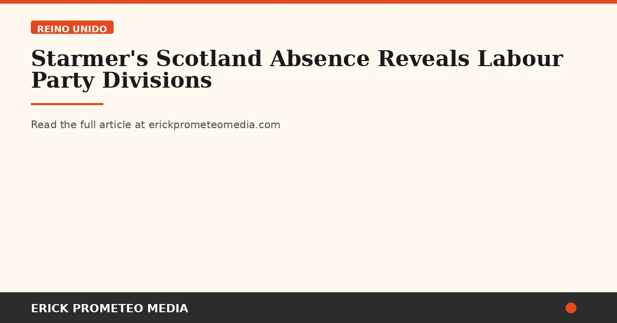 Starmer's Scotland Absence Reveals Labour Party Divisions