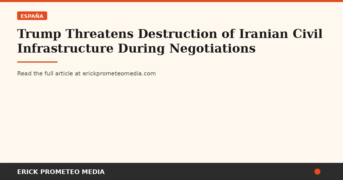 Trump Threatens Destruction of Iranian Civil Infrastructure During Negotiations
