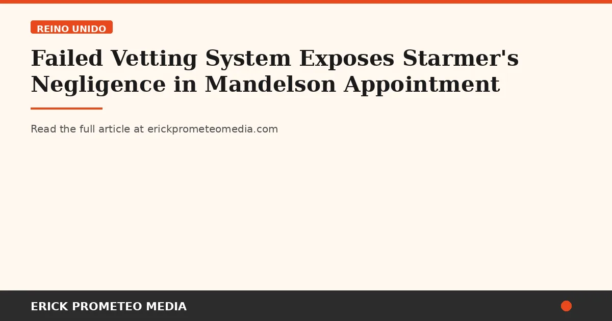 Failed Vetting System Exposes Starmer's Negligence in Mandelson Appointment
