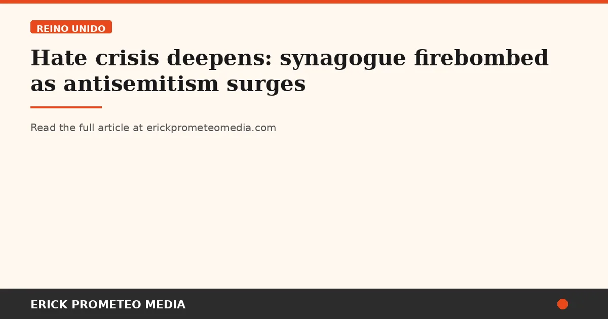 Hate crisis deepens: synagogue firebombed as antisemitism surges