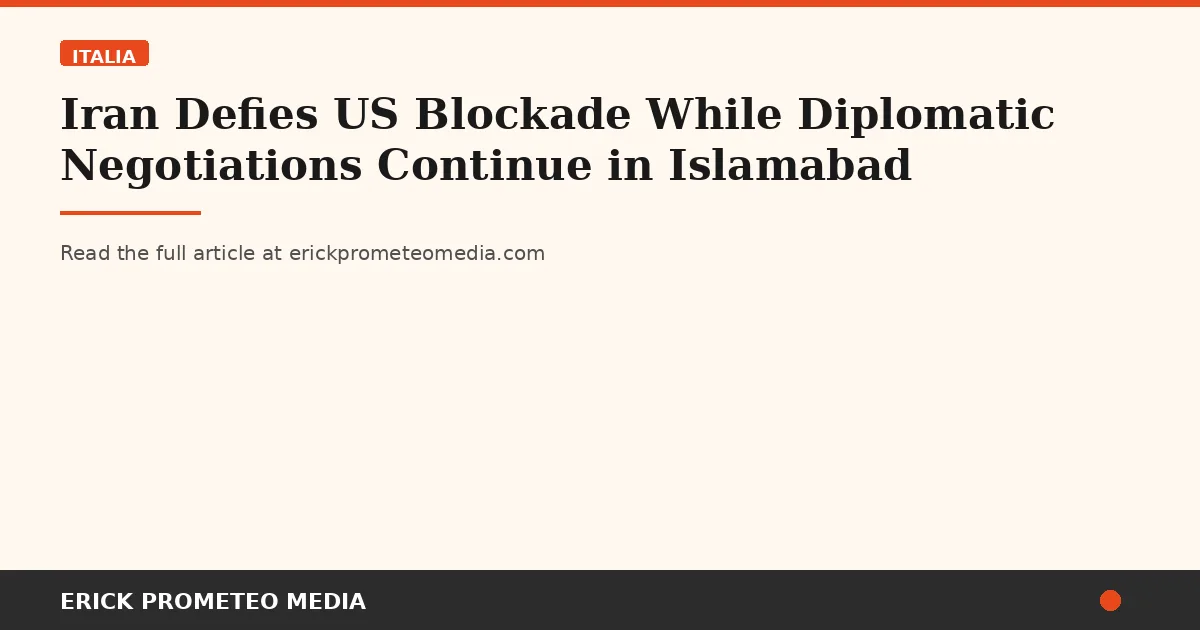 Iran Defies US Blockade While Diplomatic Negotiations Continue in Islamabad