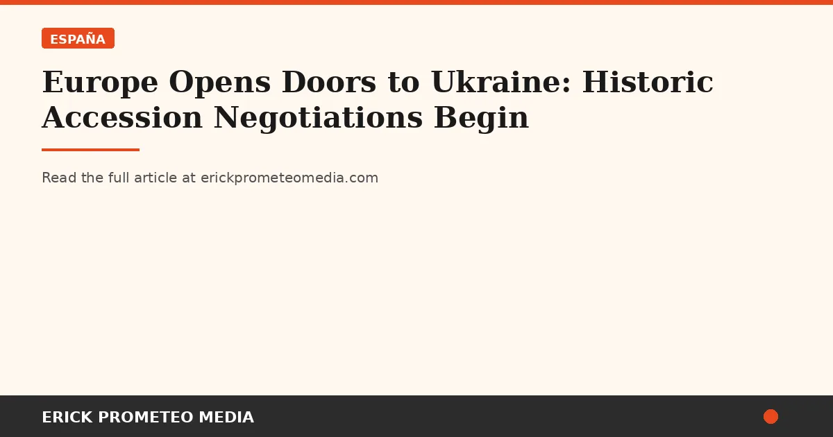 Europe Opens Doors to Ukraine: Historic Accession Negotiations Begin