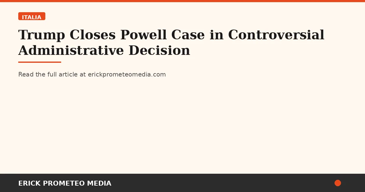 Trump Closes Powell Case in Controversial Administrative Decision