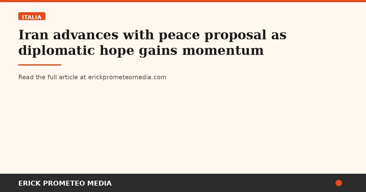 Iran advances with peace proposal as diplomatic hope gains momentum