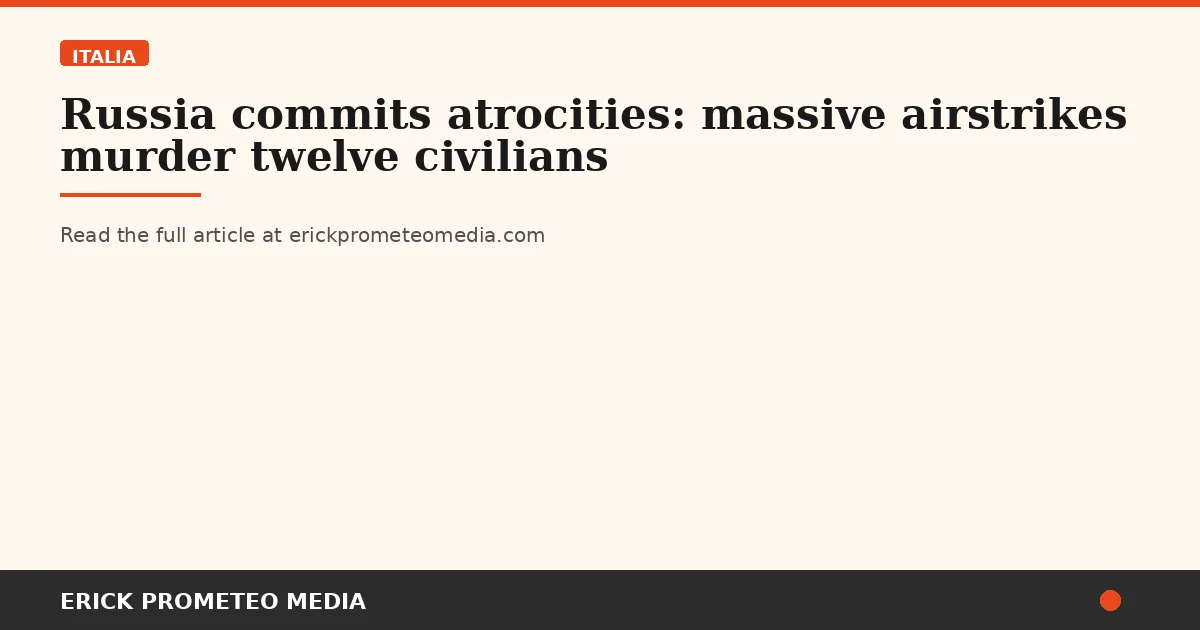 Russia commits atrocities: massive airstrikes murder twelve civilians