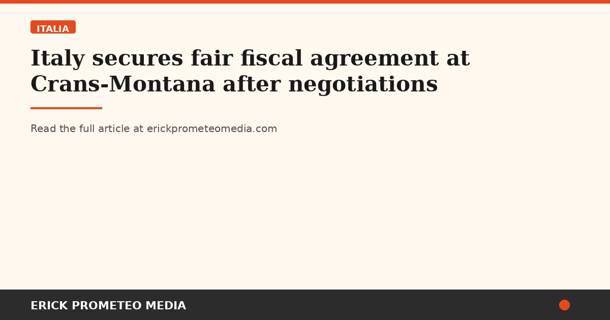 Italy secures fair fiscal agreement at Crans-Montana after negotiations