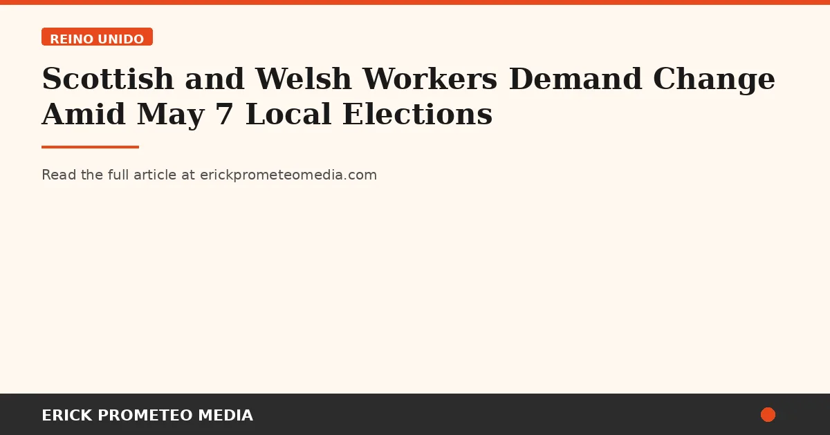 Scottish and Welsh Workers Demand Change Amid May 7 Local Elections