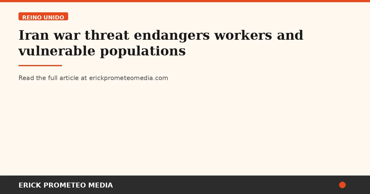 Iran war threat endangers workers and vulnerable populations