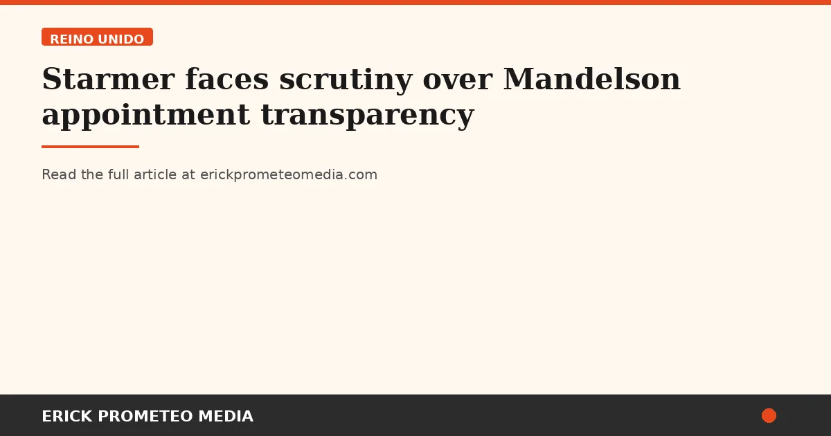 Starmer faces scrutiny over Mandelson appointment transparency