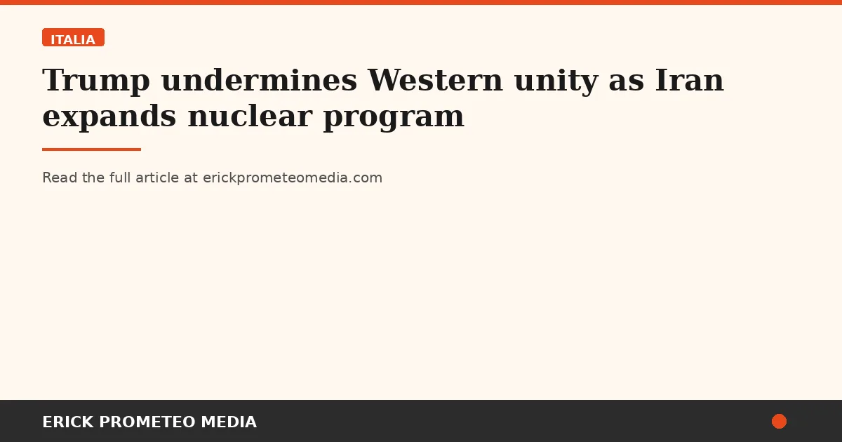 Trump undermines Western unity as Iran expands nuclear program