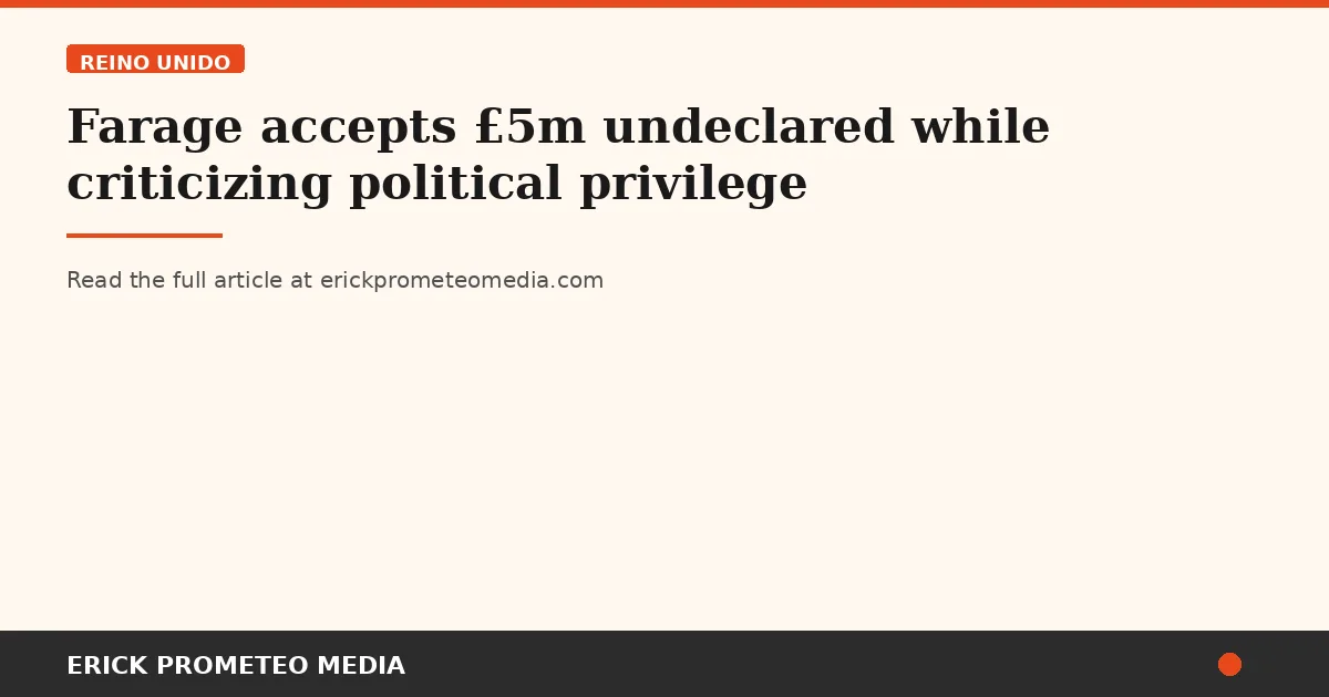 Farage accepts £5m undeclared while criticizing political privilege