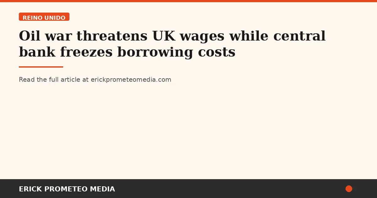 Oil war threatens UK wages while central bank freezes borrowing costs
