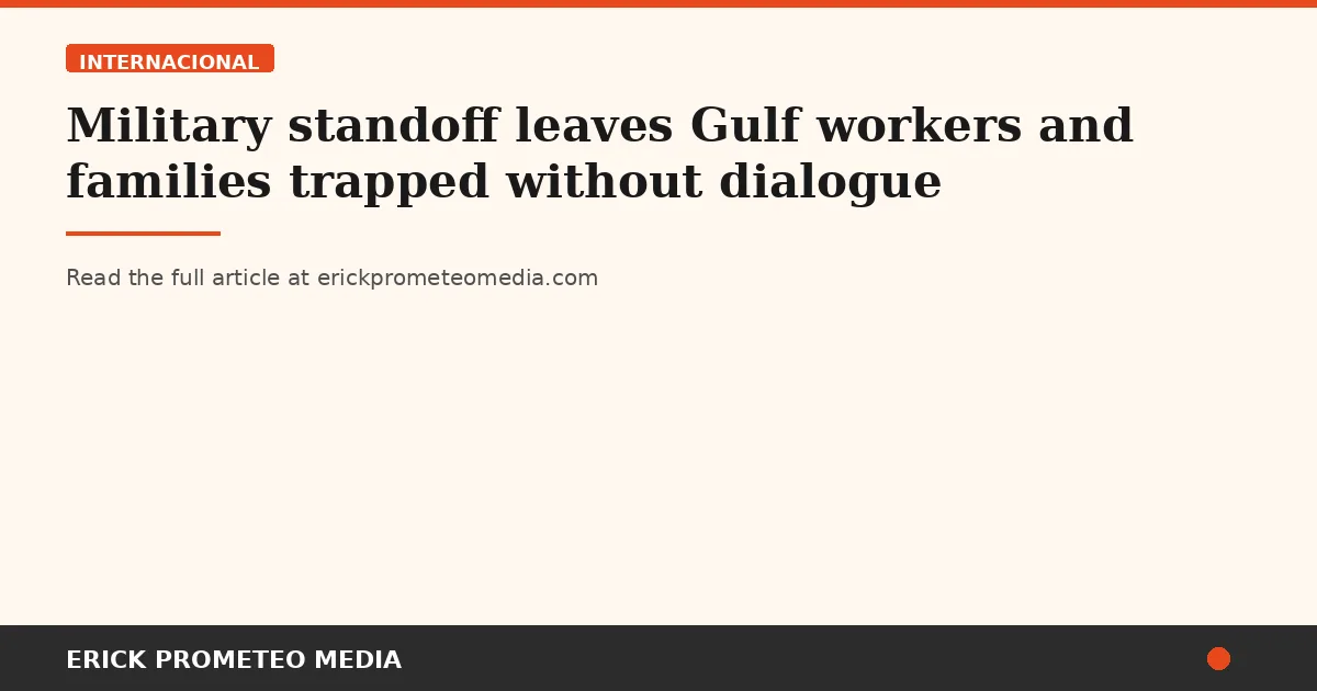 Military standoff leaves Gulf workers and families trapped without dialogue