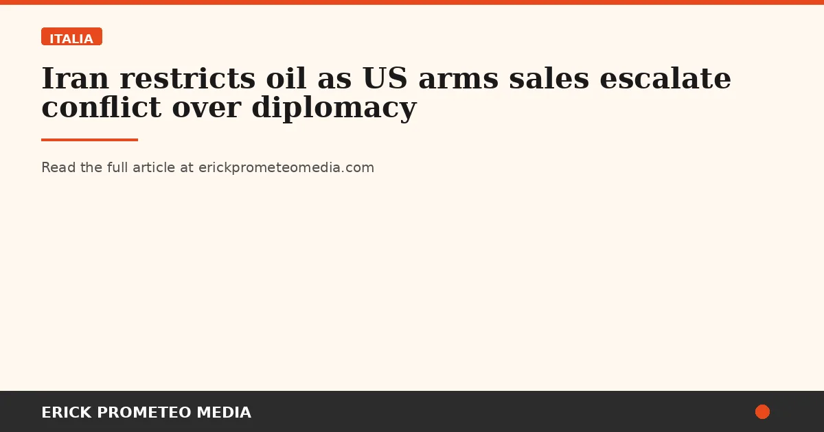Iran restricts oil as US arms sales escalate conflict over diplomacy