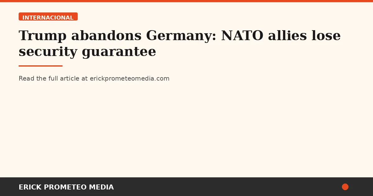Trump abandons Germany: NATO allies lose security guarantee