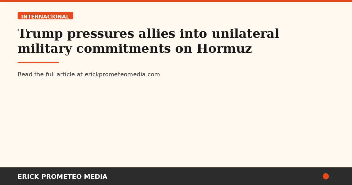 Trump pressures allies into unilateral military commitments on Hormuz