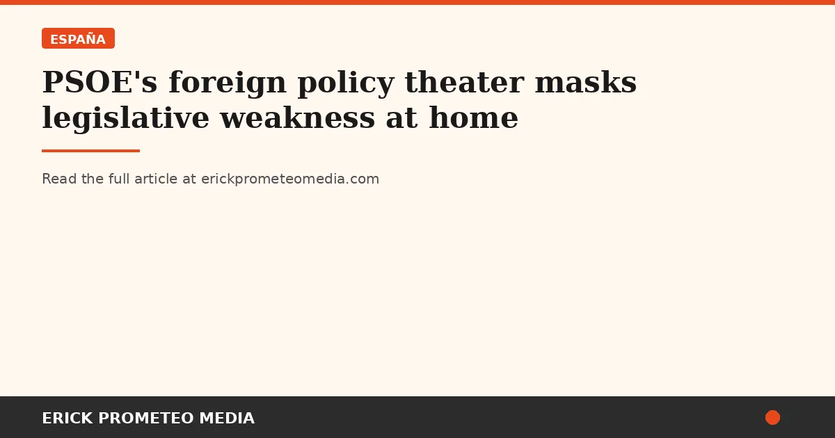 PSOE's foreign policy theater masks legislative weakness at home