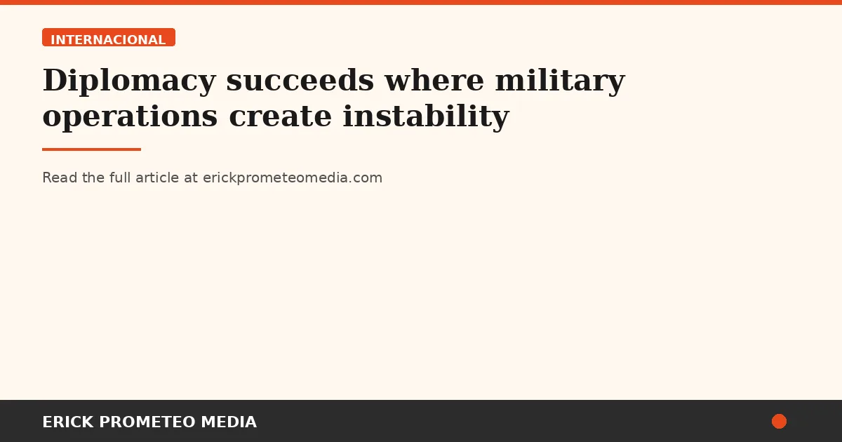 Diplomacy succeeds where military operations create instability