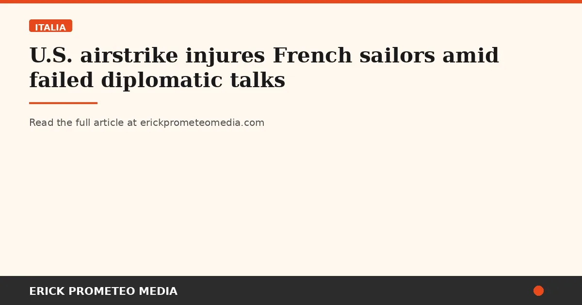 U.S. airstrike injures French sailors amid failed diplomatic talks