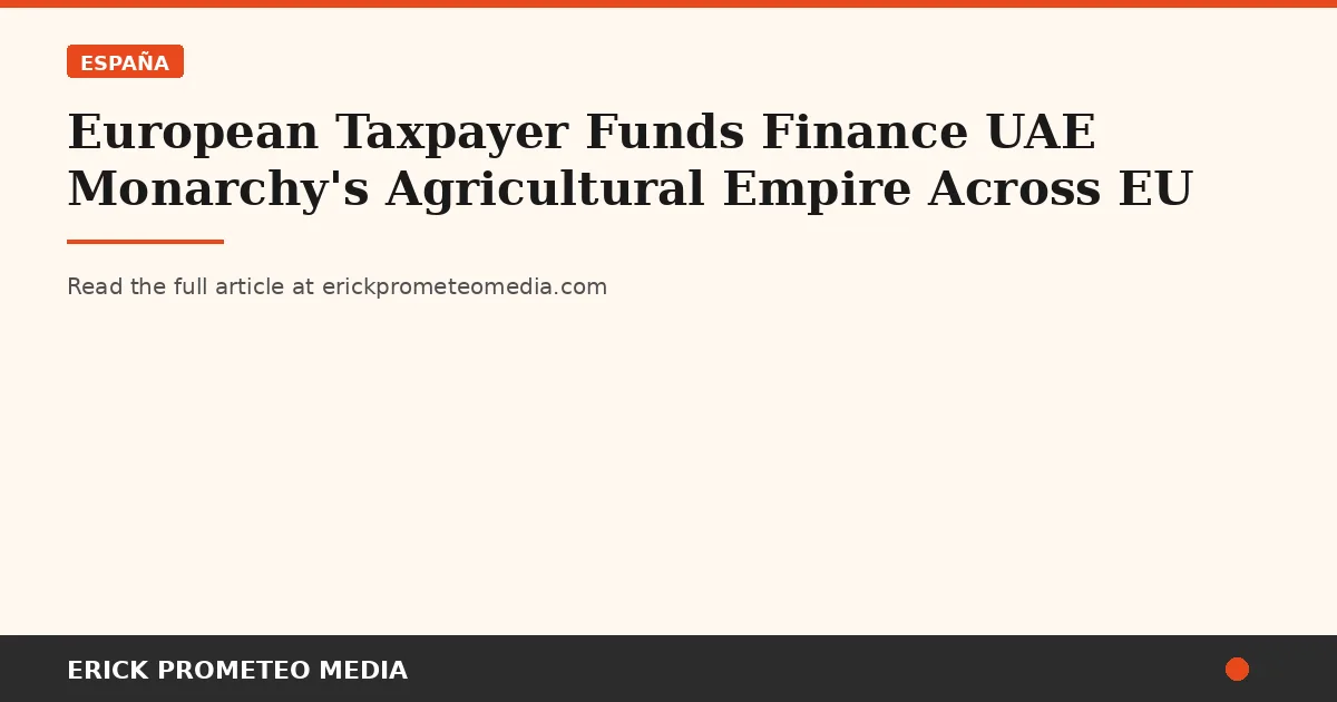 European Taxpayer Funds Finance UAE Monarchy's Agricultural Empire Across EU