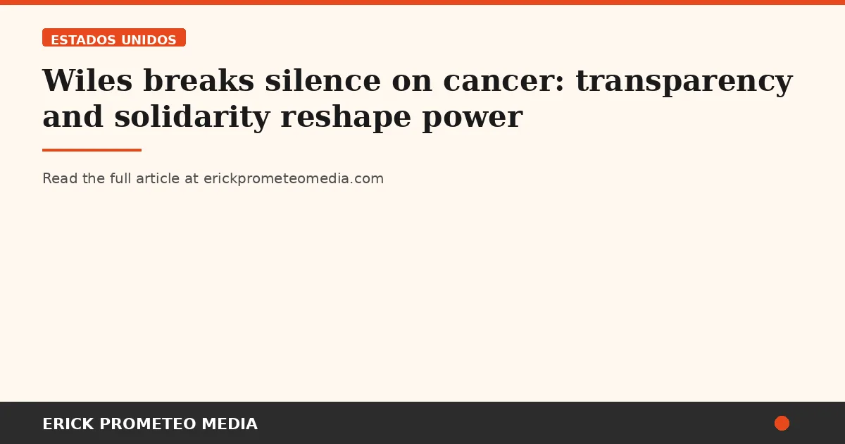 Wiles breaks silence on cancer: transparency and solidarity reshape power
