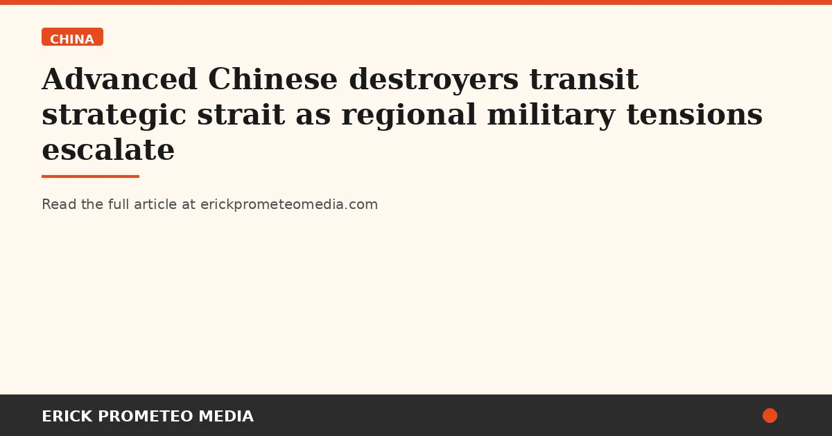 Advanced Chinese destroyers transit strategic strait as regional military tensions escalate