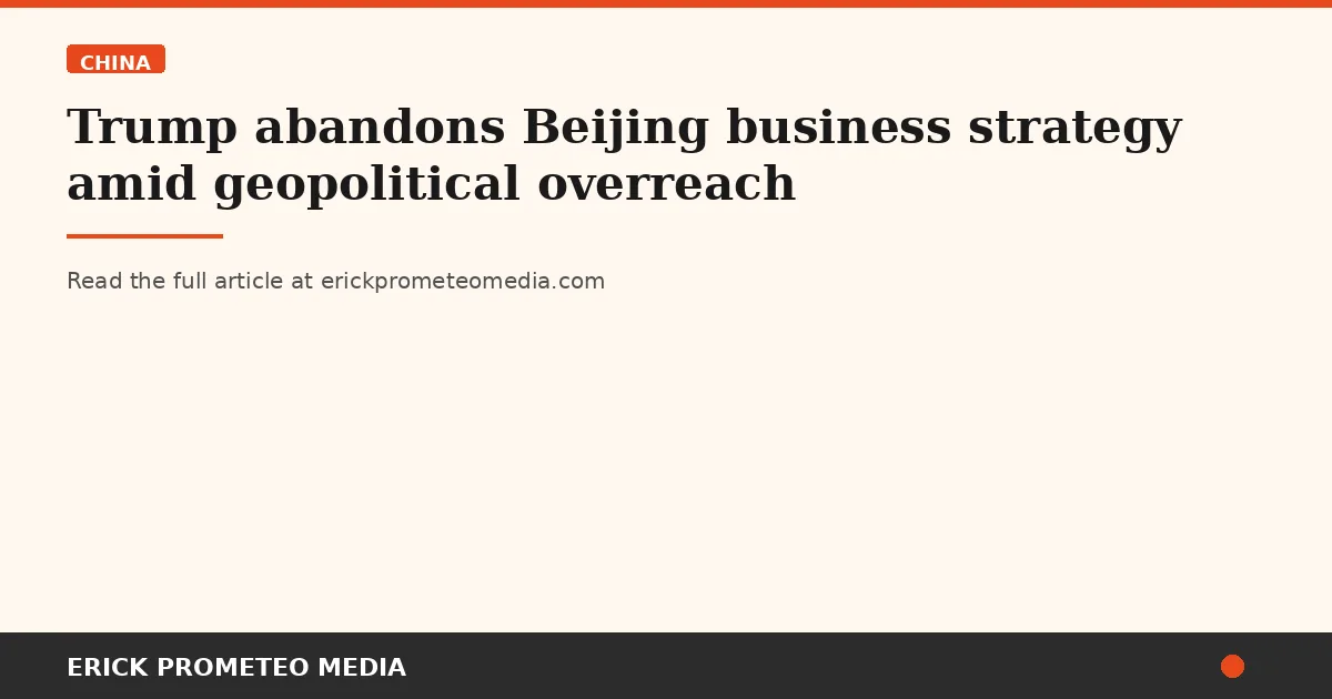 Trump abandons Beijing business strategy amid geopolitical overreach