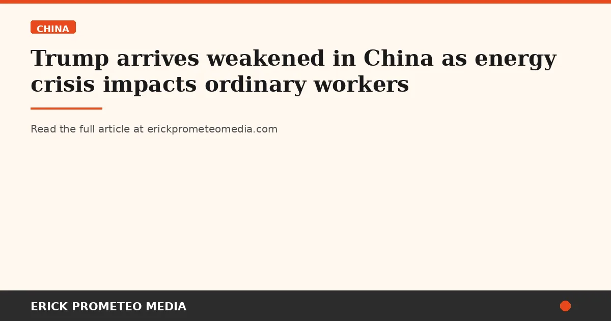 Trump arrives weakened in China as energy crisis impacts ordinary workers