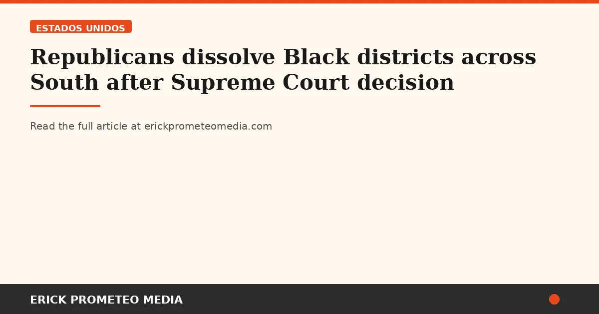 Republicans dissolve Black districts across South after Supreme Court decision