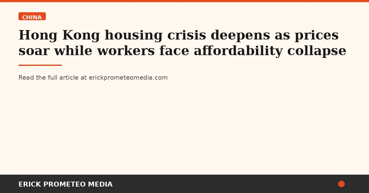 Hong Kong housing crisis deepens as prices soar while workers face affordability collapse