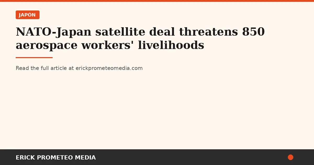 NATO-Japan satellite deal threatens 850 aerospace workers' livelihoods