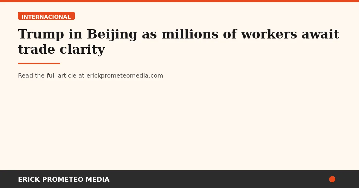 Trump in Beijing as millions of workers await trade clarity