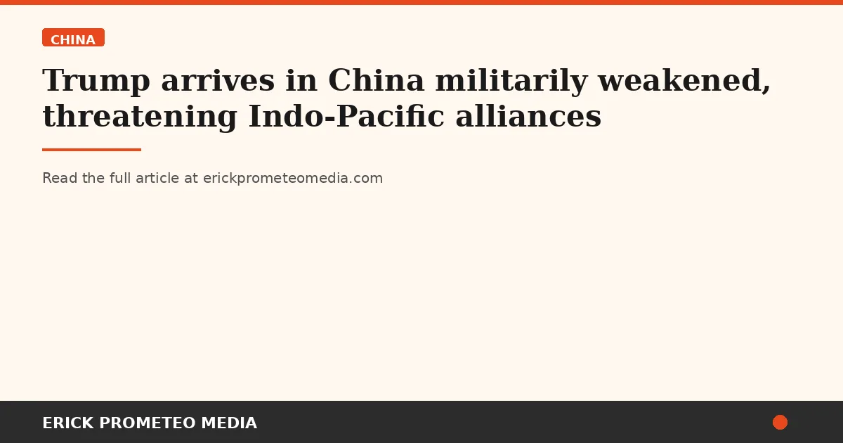 Trump arrives in China militarily weakened, threatening Indo-Pacific alliances