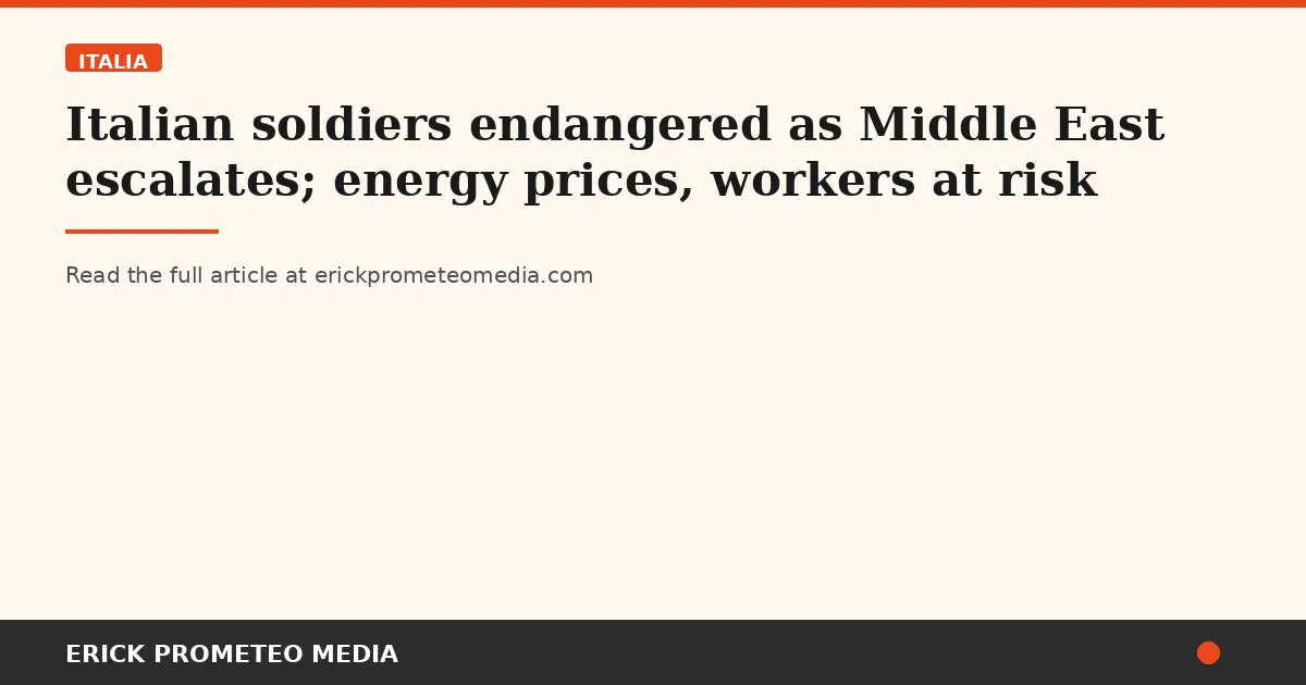 Italian soldiers endangered as Middle East escalates; energy prices, workers at risk