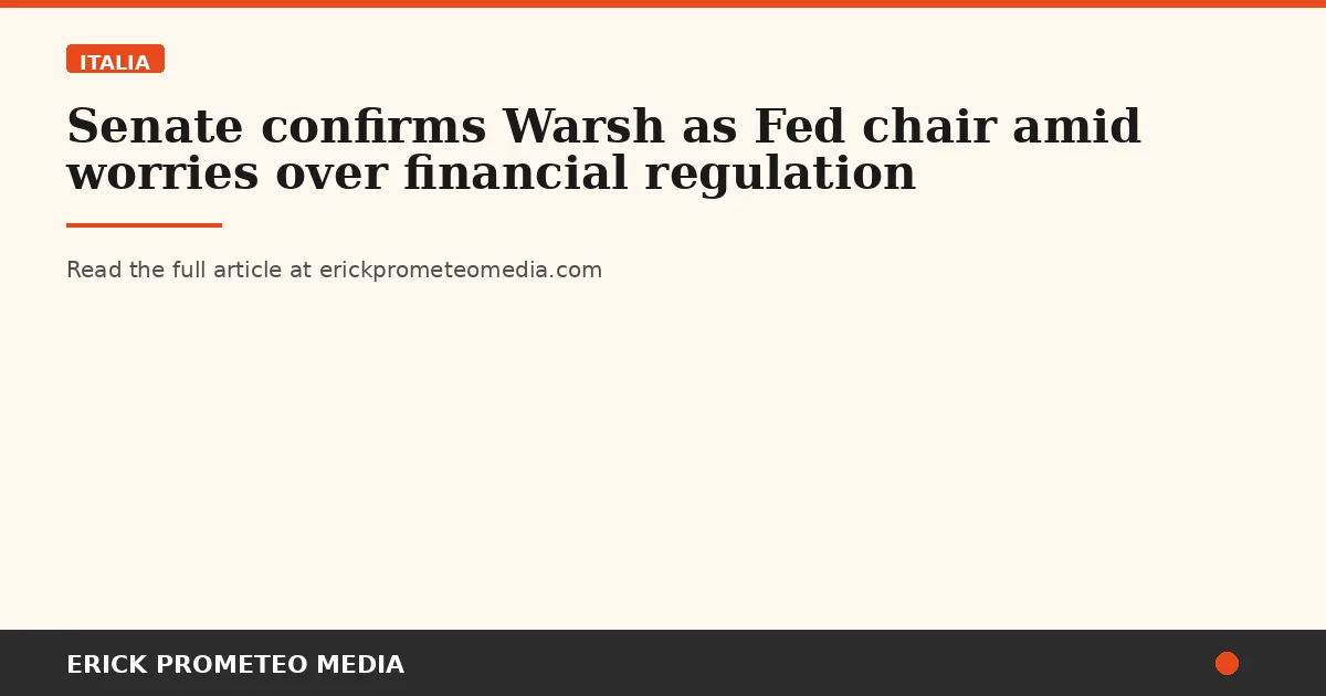 Senate confirms Warsh as Fed chair amid worries over financial regulation