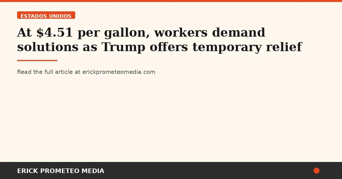 At $4.51 per gallon, workers demand solutions as Trump offers temporary relief