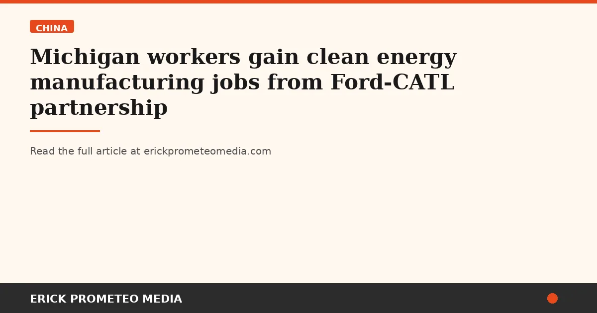 Michigan workers gain clean energy manufacturing jobs from Ford-CATL partnership