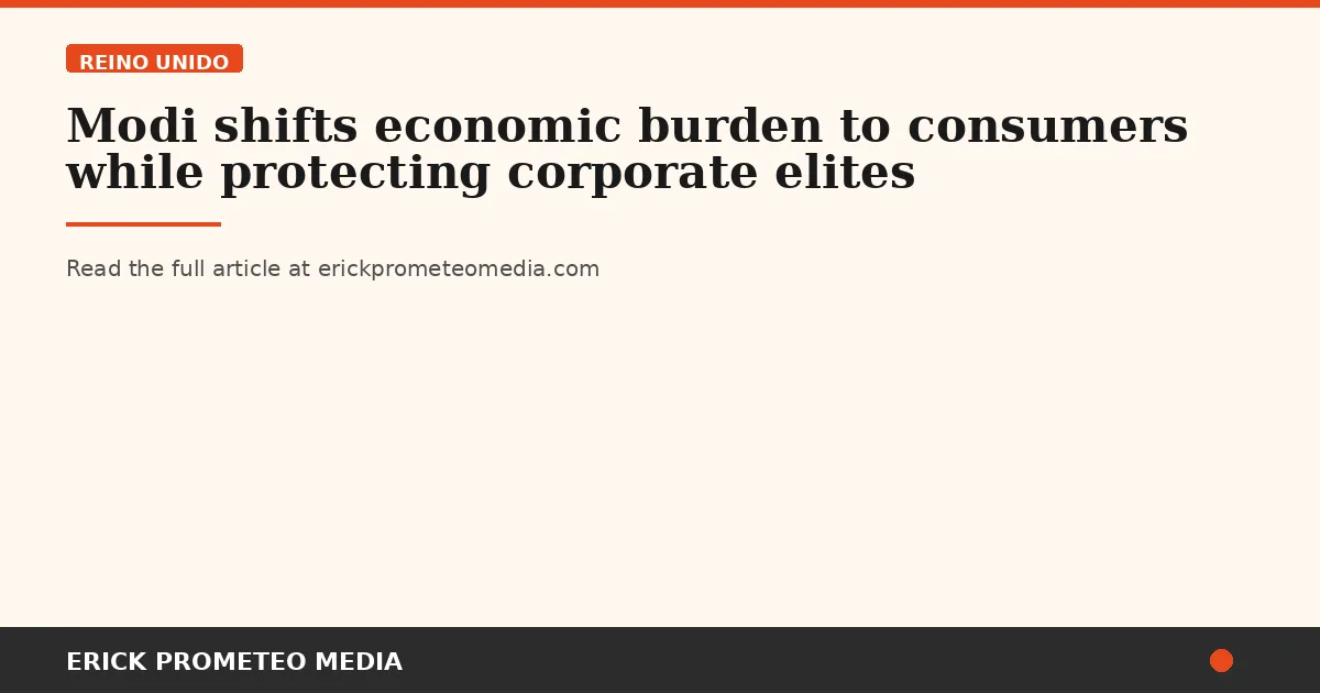Modi shifts economic burden to consumers while protecting corporate elites
