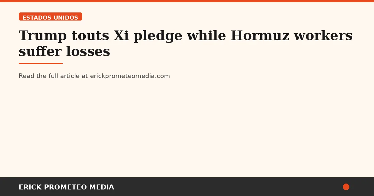 Trump touts Xi pledge while Hormuz workers suffer losses