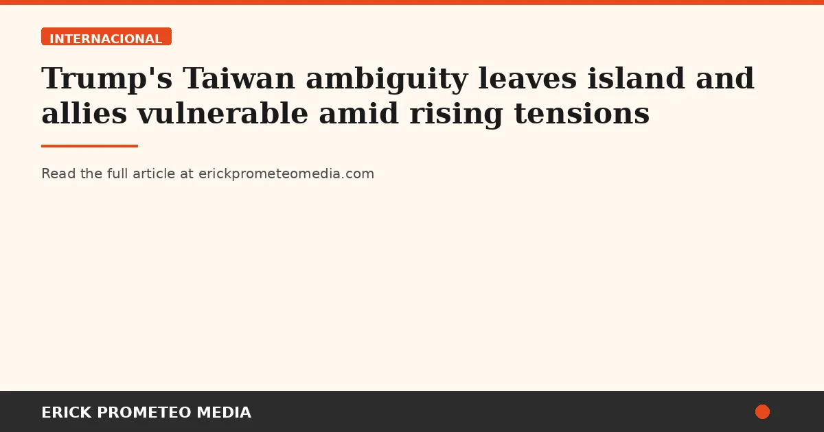 Trump's Taiwan ambiguity leaves island and allies vulnerable amid rising tensions