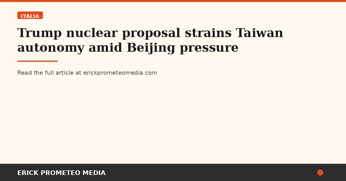 Trump nuclear proposal strains Taiwan autonomy amid Beijing pressure