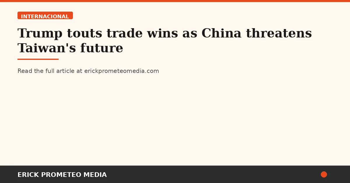 Trump touts trade wins as China threatens Taiwan's future